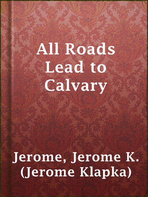 Title details for All Roads Lead to Calvary by Jerome K. (Jerome Klapka) Jerome - Wait list